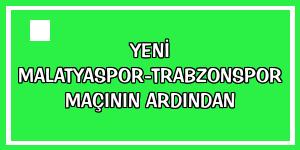 Yeni Malatyaspor-Trabzonspor maçının ardından