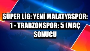 Süper Lig: Yeni Malatyaspor: 1 - Trabzonspor: 5 (Maç sonucu