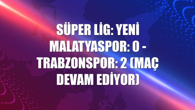 Süper Lig: Yeni Malatyaspor: 0 - Trabzonspor: 2 (Maç devam ediyor)
