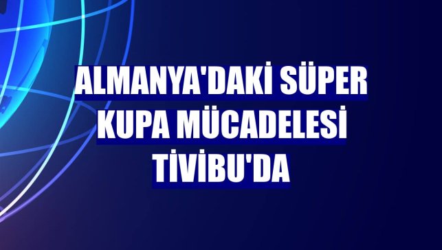 Almanya'daki Süper Kupa mücadelesi Tivibu'da