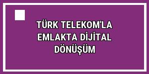 Türk Telekom'la emlakta dijital dönüşüm