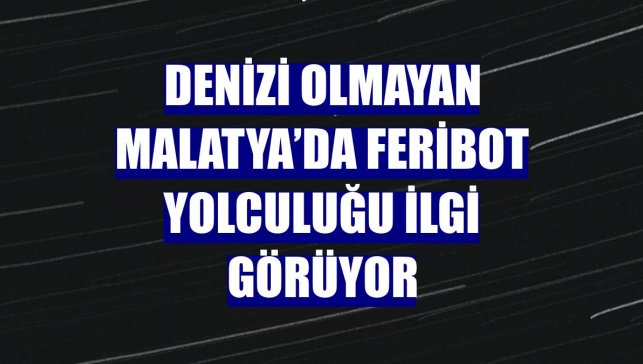 Denizi olmayan Malatya’da feribot yolculuğu ilgi görüyor
