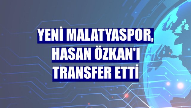 Yeni Malatyaspor, Hasan Özkan'ı transfer etti
