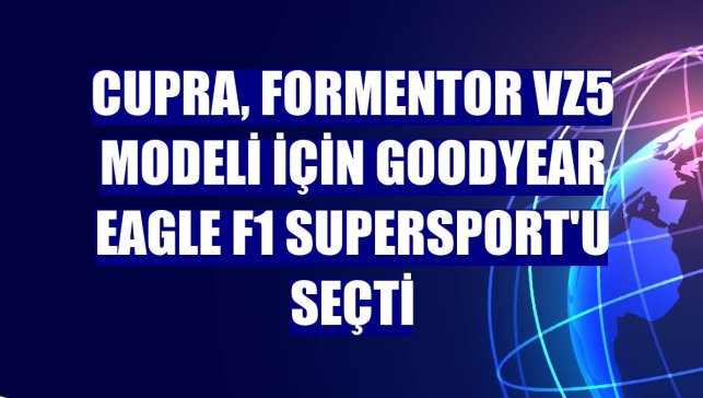 CUPRA, Formentor VZ5 modeli için Goodyear Eagle F1 SuperSport'u seçti