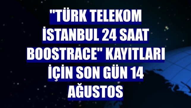 "Türk Telekom İstanbul 24 Saat Boostrace" kayıtları için son gün 14 Ağustos
