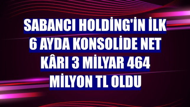 Sabancı Holding'in ilk 6 ayda konsolide net kârı 3 milyar 464 milyon TL oldu