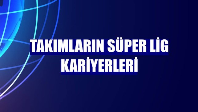 Takımların Süper Lig kariyerleri
