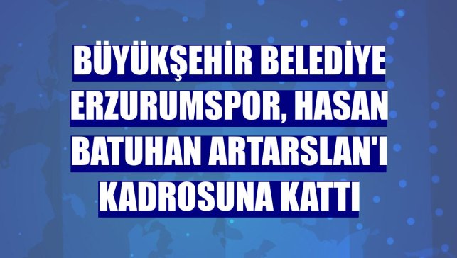 Büyükşehir Belediye Erzurumspor, Hasan Batuhan Artarslan'ı kadrosuna kattı