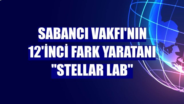 Sabancı Vakfı'nın 12'inci Fark Yaratanı "Stellar Lab"