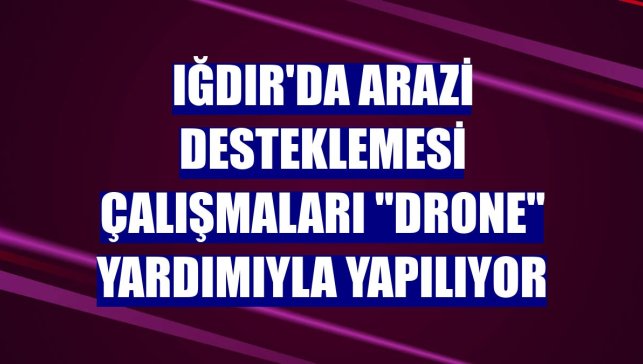 Iğdır'da arazi desteklemesi çalışmaları "Drone" yardımıyla yapılıyor

