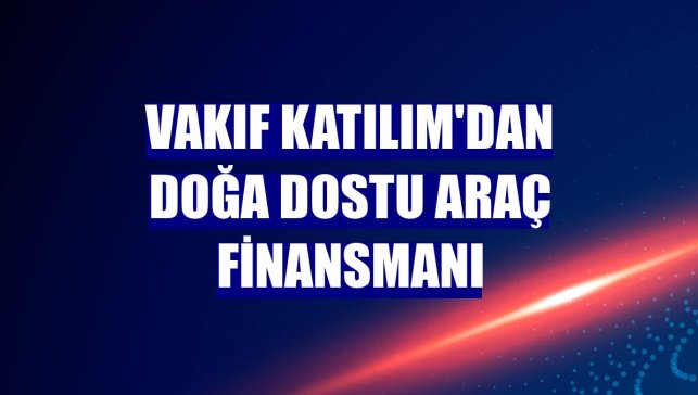 Vakıf Katılım'dan doğa dostu araç finansmanı