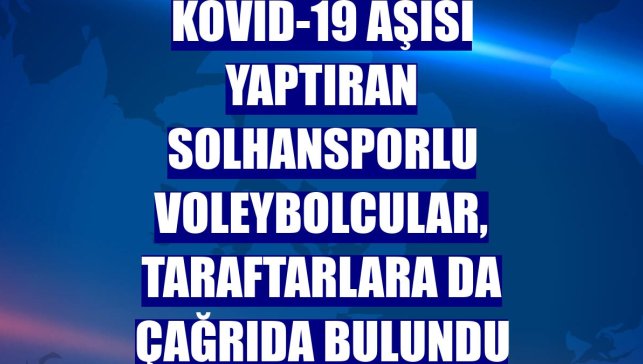 Kovid-19 aşısı yaptıran Solhansporlu voleybolcular, taraftarlara da çağrıda bulundu