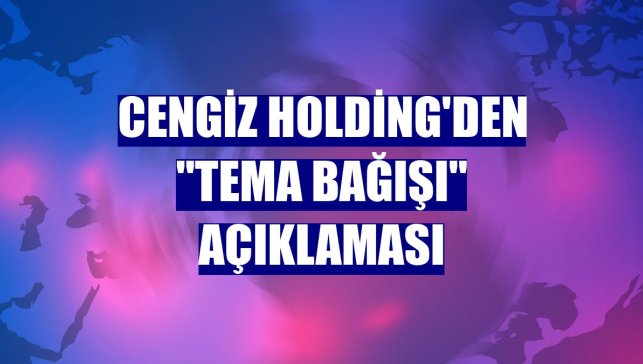 Cengiz Holding'den "TEMA bağışı" açıklaması