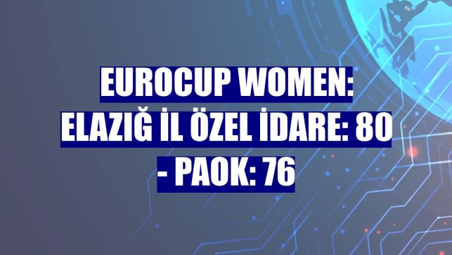 Eurocup Women: Elazığ İl Özel İdare: 80 - PAOK: 76