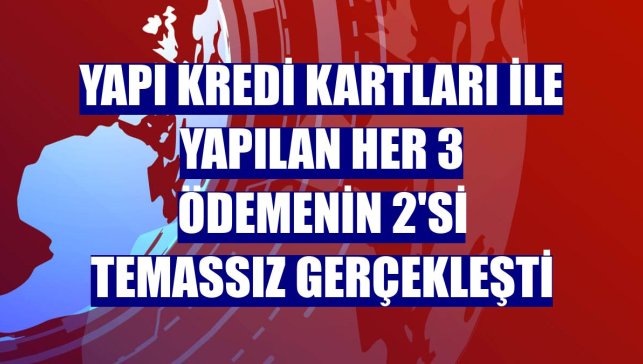 Yapı Kredi kartları ile yapılan her 3 ödemenin 2'si temassız gerçekleşti