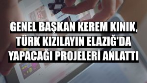 Genel Başkan Kerem Kınık, Türk Kızılayın Elazığ'da yapacağı projeleri anlattı