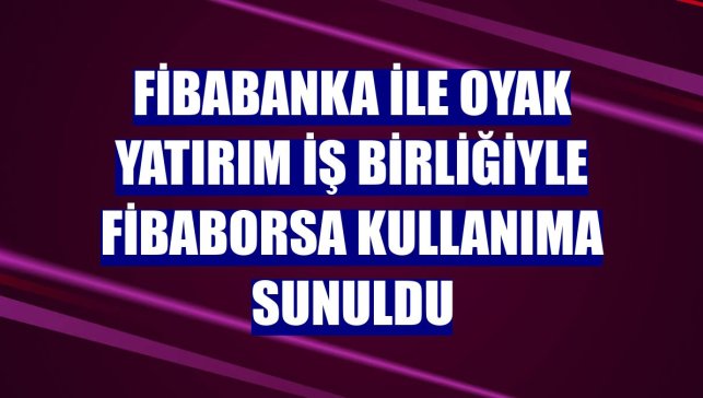 Fibabanka ile Oyak Yatırım iş birliğiyle FibaBorsa kullanıma sunuldu