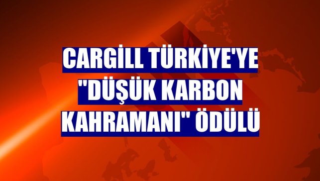 Cargill Türkiye'ye "Düşük Karbon Kahramanı" ödülü
