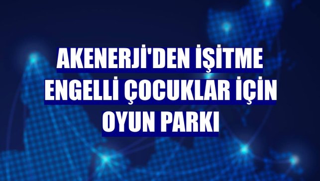 Akenerji'den işitme engelli çocuklar için oyun parkı