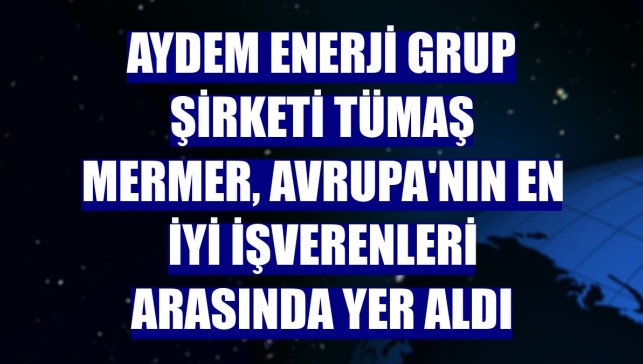 Aydem Enerji Grup Şirketi Tümaş Mermer, Avrupa'nın en iyi işverenleri arasında yer aldı
