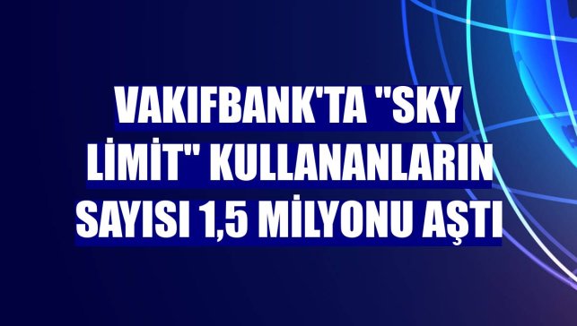 VakıfBank'ta "Sky Limit" kullananların sayısı 1,5 milyonu aştı