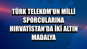 Türk Telekom'un milli sporcularına Hırvatistan'da iki altın madalya
