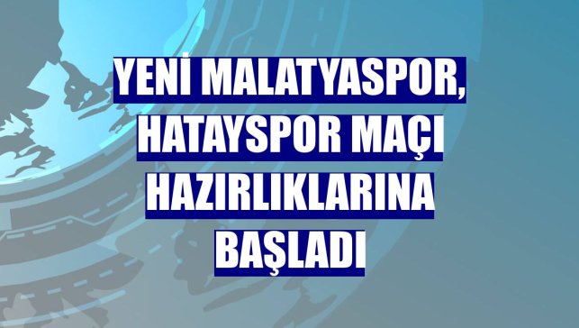 Yeni Malatyaspor, Hatayspor maçı hazırlıklarına başladı