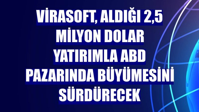 Virasoft, aldığı 2,5 milyon dolar yatırımla ABD pazarında büyümesini sürdürecek
