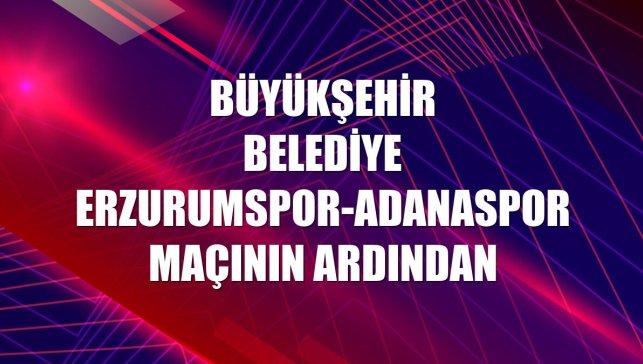 Büyükşehir Belediye Erzurumspor-Adanaspor maçının ardından
