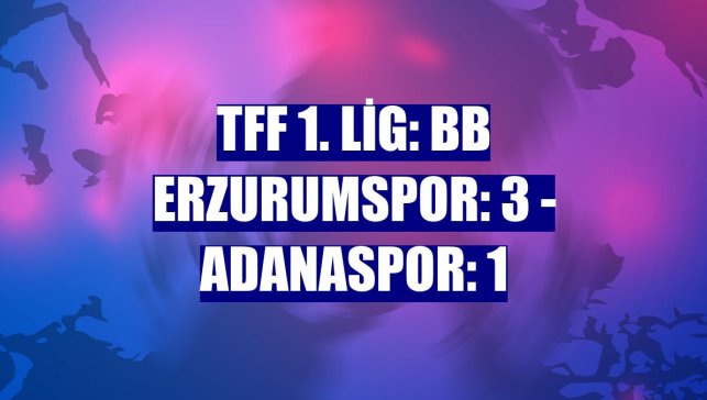 TFF 1. Lig: BB Erzurumspor: 3 - Adanaspor: 1