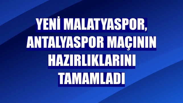 Yeni Malatyaspor, Antalyaspor maçının hazırlıklarını tamamladı