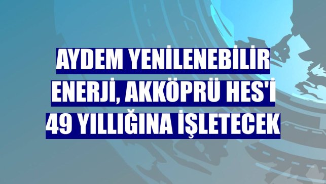 Aydem Yenilenebilir Enerji, Akköprü HES'i 49 yıllığına işletecek