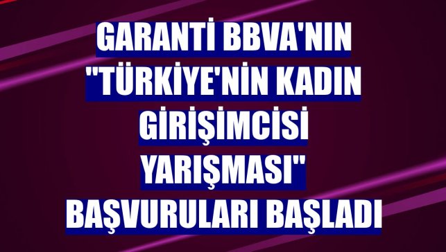 Garanti BBVA'nın "Türkiye'nin Kadın Girişimcisi Yarışması" başvuruları başladı