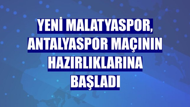Yeni Malatyaspor, Antalyaspor maçının hazırlıklarına başladı