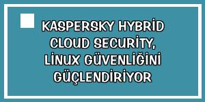 Kaspersky Hybrid Cloud Security, Linux güvenliğini güçlendiriyor