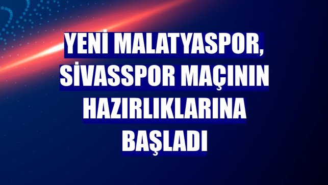 Yeni Malatyaspor, Sivasspor maçının hazırlıklarına başladı