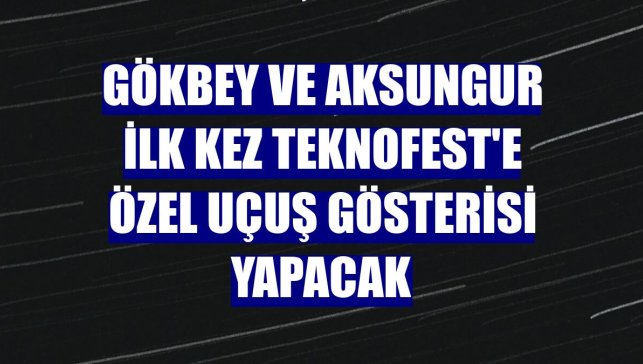 GÖKBEY ve AKSUNGUR ilk kez TEKNOFEST'e özel uçuş gösterisi yapacak
