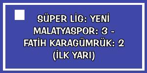 Süper Lig: Yeni Malatyaspor: 3 - Fatih Karagümrük: 2 (İlk yarı)