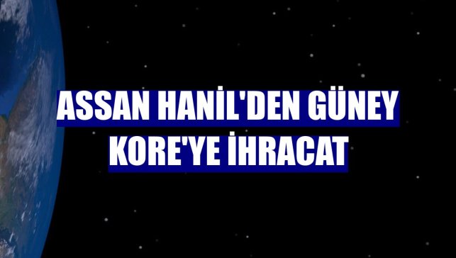 Assan Hanil'den Güney Kore'ye ihracat