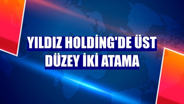 Yıldız Holding'de üst düzey iki atama
