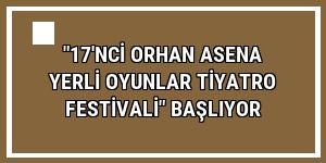 '17'nci Orhan Asena Yerli Oyunlar Tiyatro Festivali' başlıyor