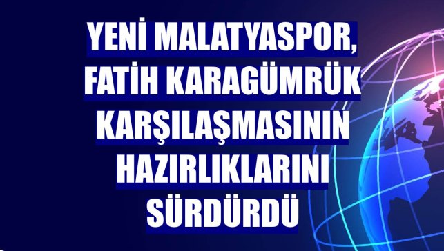 Yeni Malatyaspor, Fatih Karagümrük karşılaşmasının hazırlıklarını sürdürdü