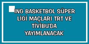 ING Basketbol Süper Ligi maçları TRT ve Tivibu'da yayımlanacak