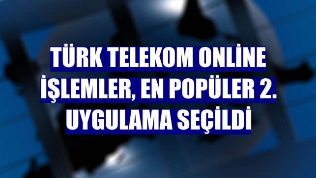 Türk Telekom Online İşlemler, en popüler 2. uygulama seçildi