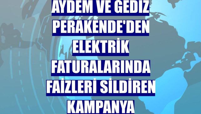 Aydem ve Gediz Perakende'den elektrik faturalarında faizleri sildiren kampanya