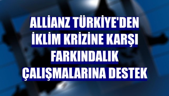 Allianz Türkiye'den iklim krizine karşı farkındalık çalışmalarına destek
