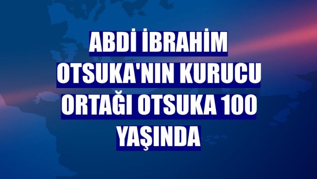 Abdi İbrahim Otsuka'nın kurucu ortağı Otsuka 100 yaşında