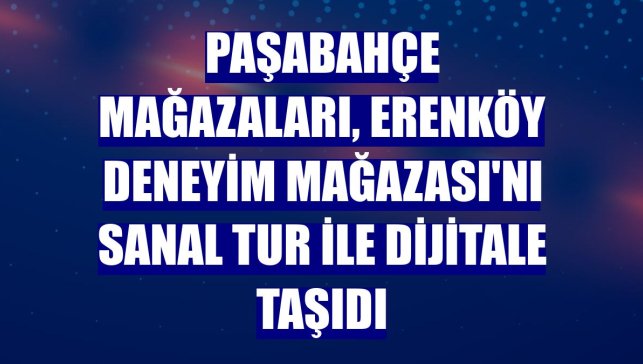 Paşabahçe Mağazaları, Erenköy Deneyim Mağazası'nı sanal tur ile dijitale taşıdı