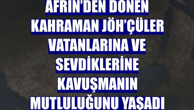 Afrin’den dönen kahraman JÖH’çüler vatanlarına ve sevdiklerine kavuşmanın mutluluğunu yaşadı