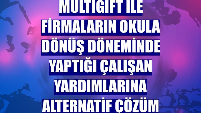 MultiGift ile firmaların okula dönüş döneminde yaptığı çalışan yardımlarına alternatif çözüm